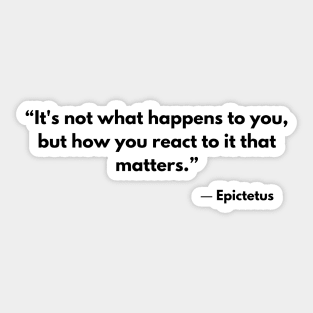 “It's not what happens to you, but how you react to it that matters.” Epictetus Sticker